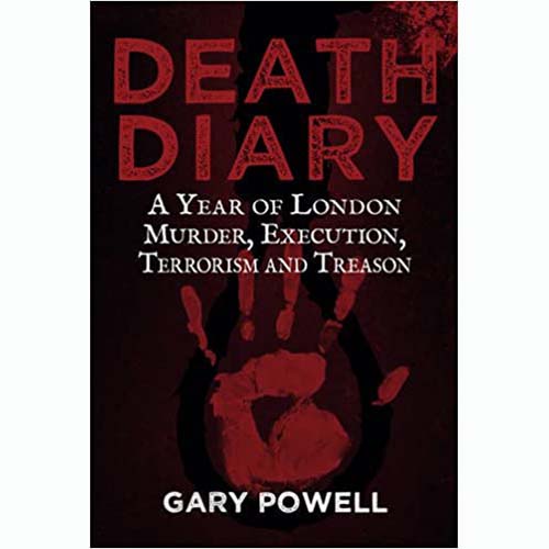 Death Diary: A Year of London Murder, Execution, Terrorism & Treason